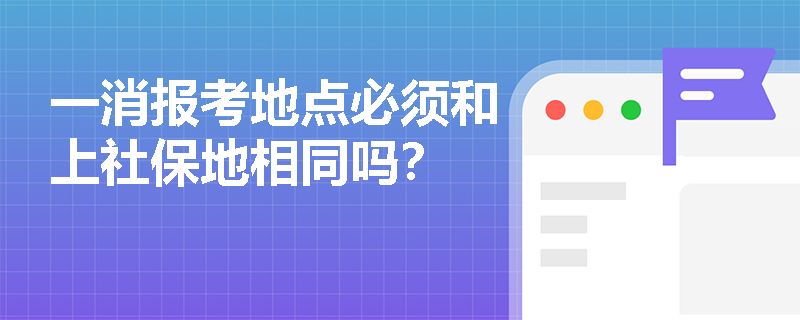 一消报考地点必须和上社保地相同吗？