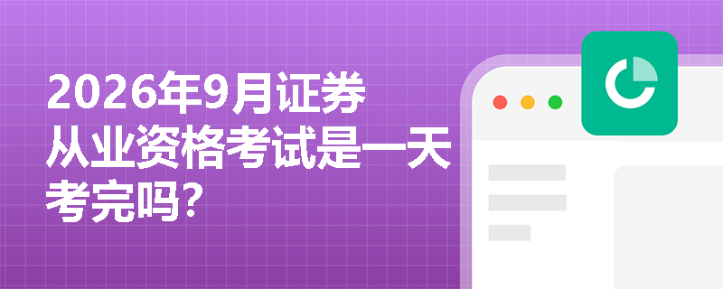 2026年9月证券从业资格考试是一天考完吗? 2026年9月证券从业资格考试是一天考完吗?