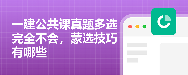 一建公共课真题多选完全不会，蒙选技巧有哪些