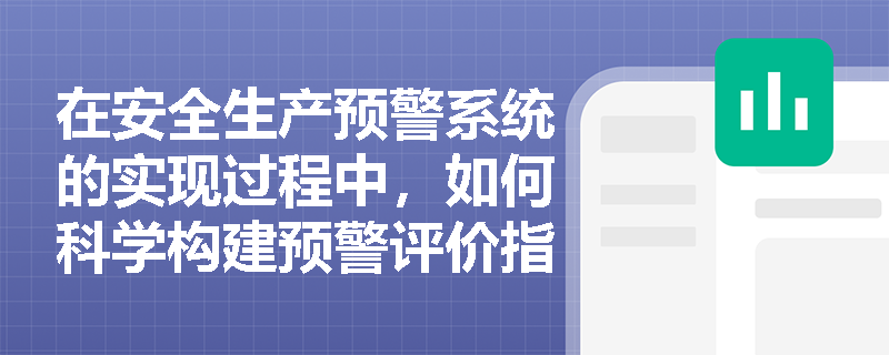 在安全生产预警系统的实现过程中,如何科学构建预警评价指标体系与预控对策系统? 在安全生产预警系统的实现过程中,如何科学构建预警评价指标体系与预控对策系统?