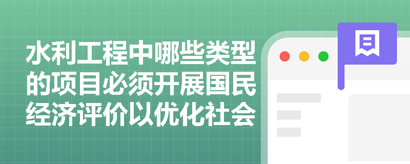 水利工程中哪些类型的项目必须开展国民经济评价以优化社会资源配置? 水利工程中哪些类型的项目必须开展国民经济评价以优化社会资源配置?