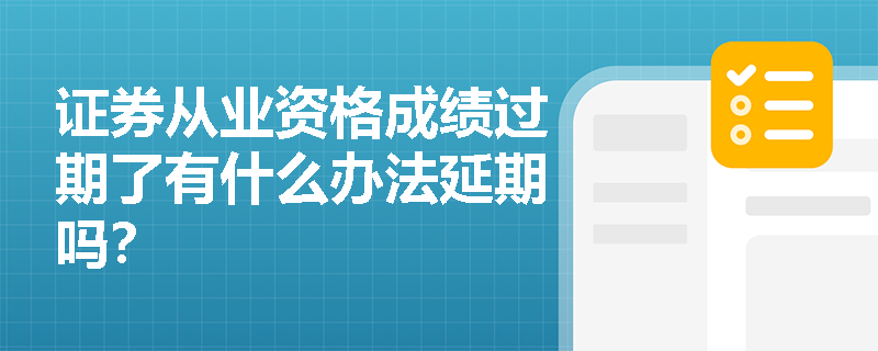证券从业资格成绩过期了有什么办法延期吗？
