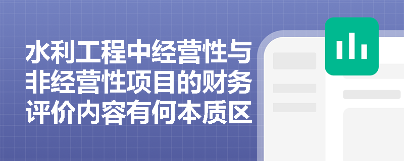 水利工程中经营性与非经营性项目的财务评价内容有何本质区别? 水利工程中经营性与非经营性项目的财务评价内容有何本质区别?