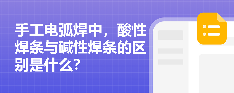 手工电弧焊中，酸性焊条与碱性焊条的区别是什么？