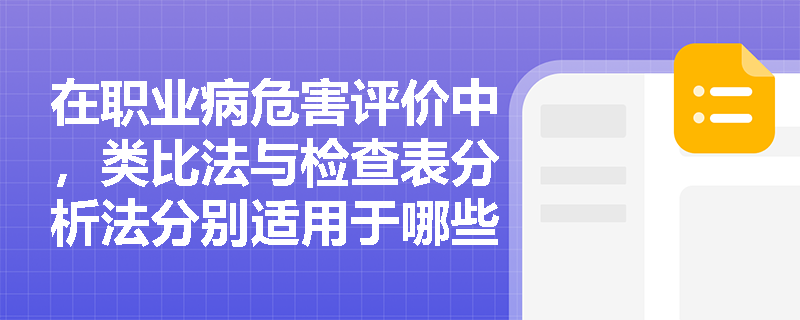 在职业病危害评价中,类比法与检查表分析法分别适用于哪些场景?案例题中如何准确选择评价方法? 在职业病危害评价中,类比法与检查表分析法分别适用于哪些场景?案例题中如何准确选择评价方法?