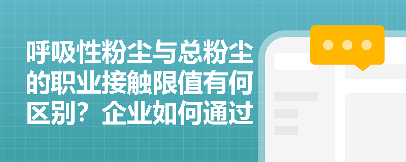 呼吸性粉尘与总粉尘的职业接触限值有何区别?企业如何通过工程控制技术有效降低作业场所粉尘浓度? 呼吸性粉尘与总粉尘的职业接触限值有何区别?企业如何通过工程控制技术有效降低作业场所粉尘浓度?
