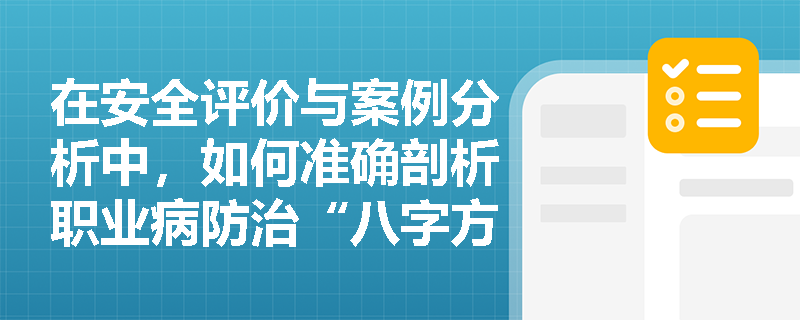 在安全评价与案例分析中,如何准确剖析职业病防治“八字方针”与多方参与机制的实际应用? 在安全评价与案例分析中,如何准确剖析职业病防治“八字方针”与多方参与机制的实际应用?