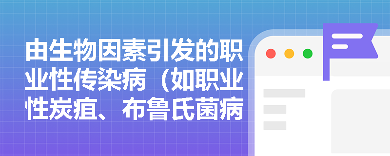 由生物因素引发的职业性传染病(如职业性炭疽、布鲁氏菌病等)在法定职业病认定中有何特征?企业应如何开展危害评价与控制? 由生物因素引发的职业性传染病(如职业性炭疽、布鲁氏菌病等)在法定职业病认定中有何特征?企业应如何开展危害评价与控制?
