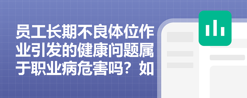 员工长期不良体位作业引发的健康问题属于职业病危害吗?如何全面识别并界定各类职业有害因素? 员工长期不良体位作业引发的健康问题属于职业病危害吗?如何全面识别并界定各类职业有害因素?