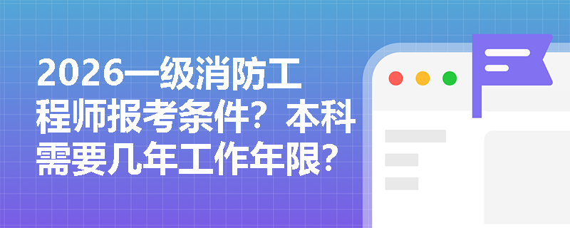 2026一级消防工程师报考条件？本科需要几年工作年限？
