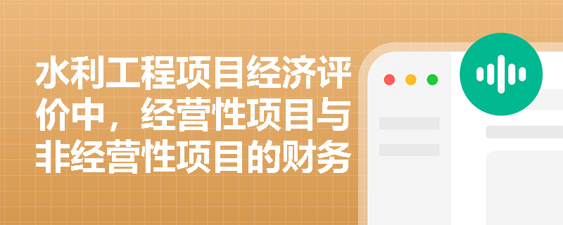 水利工程项目经济评价中,经营性项目与非经营性项目的财务分析重点有何本质区别? 水利工程项目经济评价中,经营性项目与非经营性项目的财务分析重点有何本质区别?