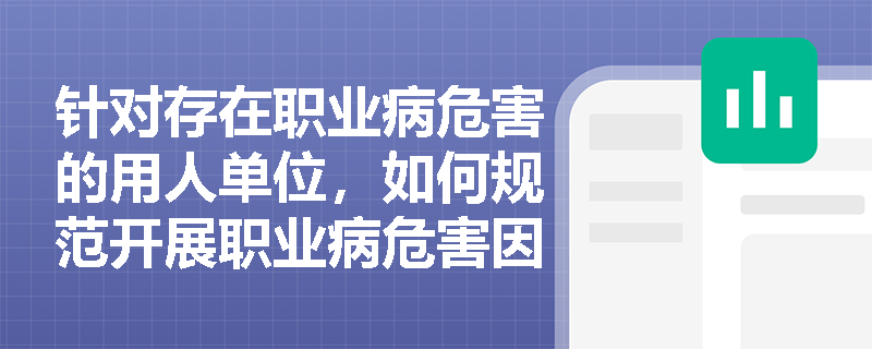 针对存在职业病危害的用人单位，如何规范开展职业病危害因素的日常监测、定期检测评价以及职业卫生档案管理工作？