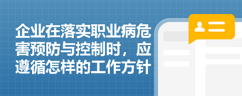 企业在落实职业病危害预防与控制时，应遵循怎样的工作方针与基本原则？