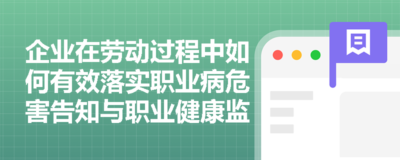 企业在劳动过程中如何有效落实职业病危害告知与职业健康监护管理要求？