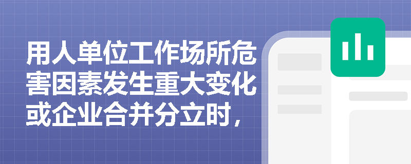用人单位工作场所危害因素发生重大变化或企业合并分立时,如何依法履行职业病危害变更申报与防护设施“三同时”管理义务? 用人单位工作场所危害因素发生重大变化或企业合并分立时,如何依法履行职业病危害变更申报与防护设施“三同时”管理义务?