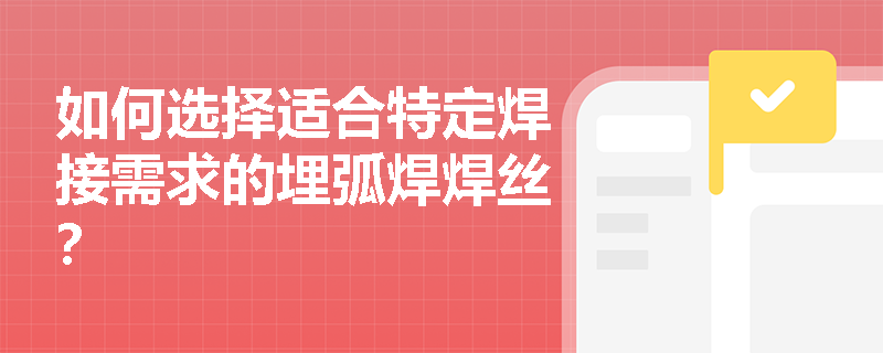 如何选择适合特定焊接需求的埋弧焊焊丝？
