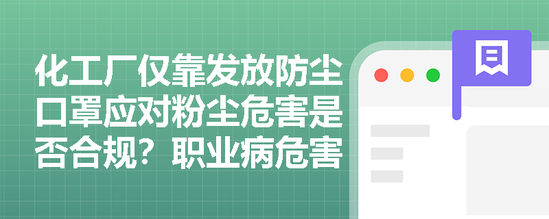 化工厂仅靠发放防尘口罩应对粉尘危害是否合规？职业病危害控制的优先原则与措施体系应如何构建？