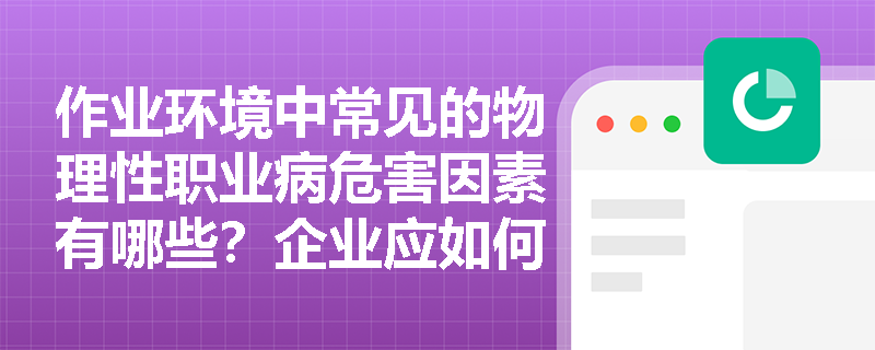 作业环境中常见的物理性职业病危害因素有哪些?企业应如何有效预防噪声聋与职业性中暑? 作业环境中常见的物理性职业病危害因素有哪些?企业应如何有效预防噪声聋与职业性中暑?