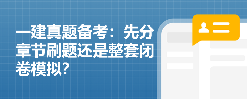 一建真题备考:先分章节刷题还是整套闭卷模拟? 一建真题备考:先分章节刷题还是整套闭卷模拟?