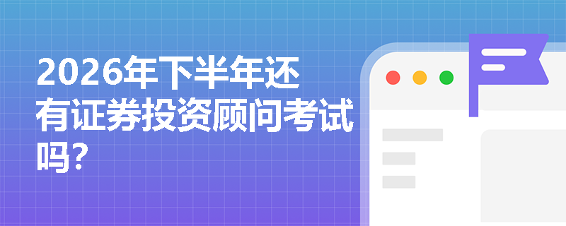 2026年下半年还有证券投资顾问考试吗？