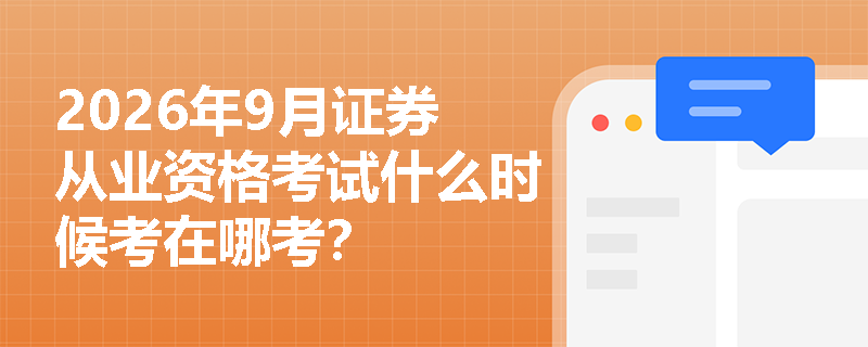 2026年9月证券从业资格考试什么时候考在哪考? 2026年9月证券从业资格考试什么时候考在哪考?