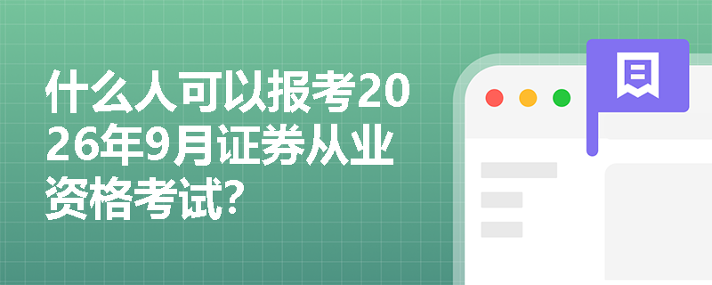 什么人可以报考2026年9月证券从业资格考试? 什么人可以报考2026年9月证券从业资格考试?