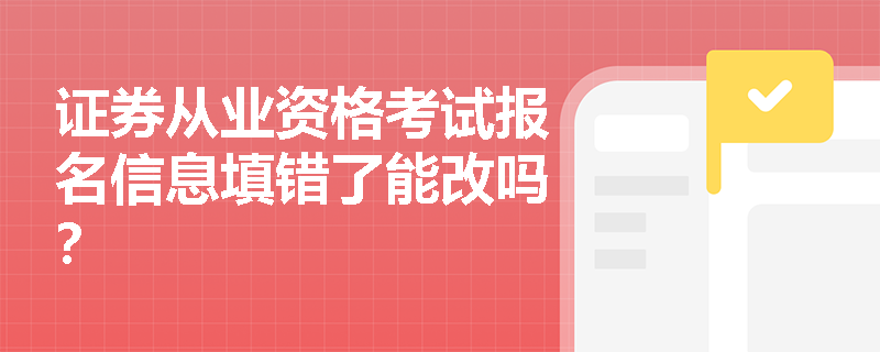 证券从业资格考试报名信息填错了能改吗? 证券从业资格考试报名信息填错了能改吗?