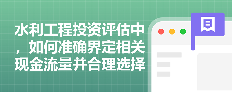 水利工程投资评估中,如何准确界定相关现金流量并合理选择计算期? 水利工程投资评估中,如何准确界定相关现金流量并合理选择计算期?