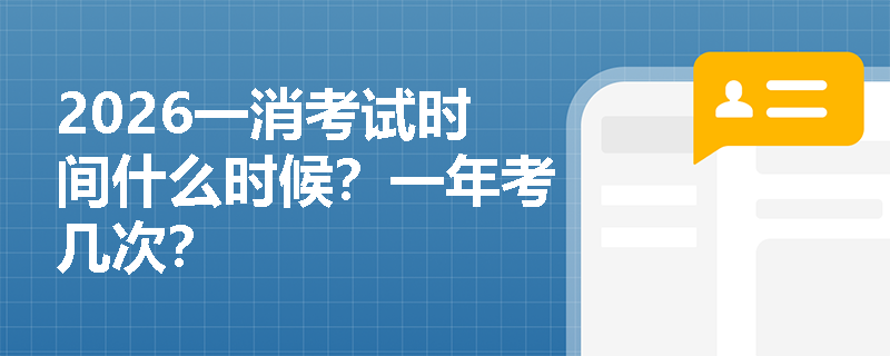 2026一消考试时间什么时候?一年考几次? 2026一消考试时间什么时候?一年考几次?