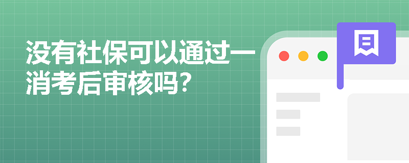 没有社保可以通过一消考后审核吗? 没有社保可以通过一消考后审核吗?