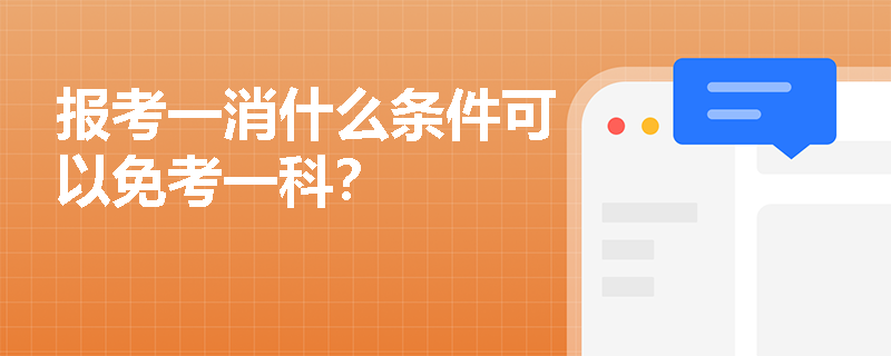 报考一消什么条件可以免考一科? 报考一消什么条件可以免考一科?