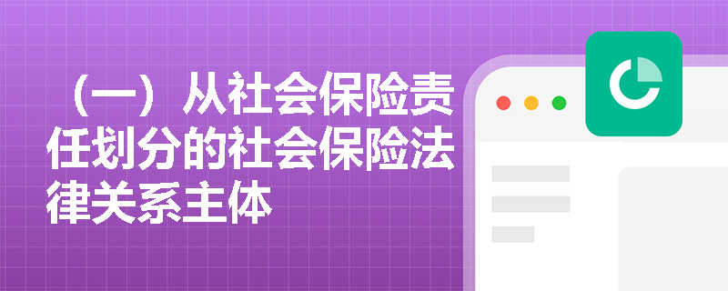 （一）从社会保险责任划分的社会保险法律关系主体