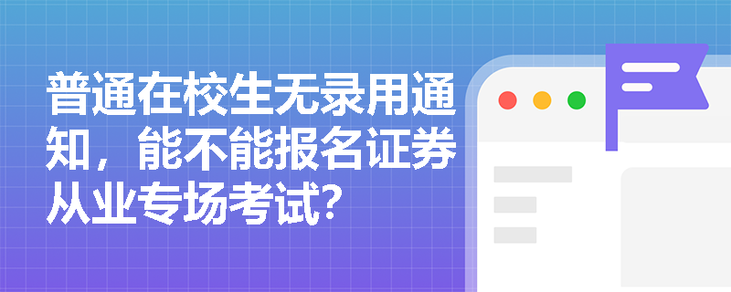 普通在校生无录用通知，能不能报名证券从业专场考试？