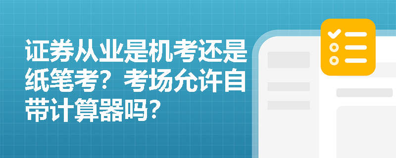 证券从业是机考还是纸笔考?考场允许自带计算器吗? 证券从业是机考还是纸笔考?考场允许自带计算器吗?
