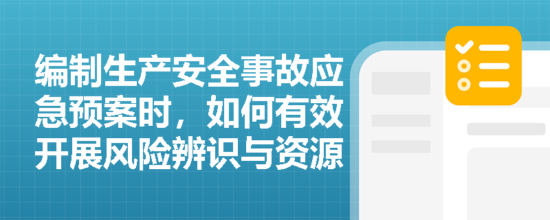 编制生产安全事故应急预案时,如何有效开展风险辨识与资源调查以避免预案脱离实际? 编制生产安全事故应急预案时,如何有效开展风险辨识与资源调查以避免预案脱离实际?