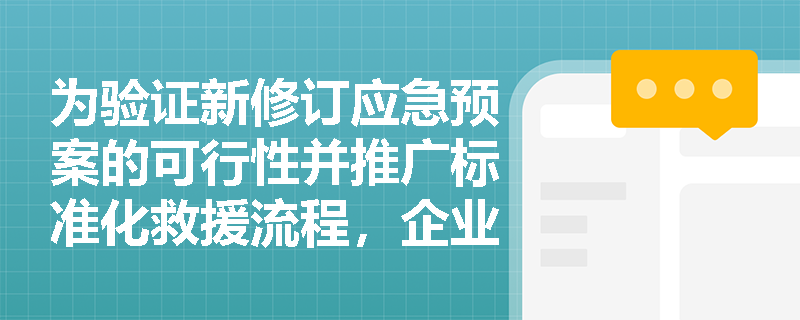 为验证新修订应急预案的可行性并推广标准化救援流程，企业应如何合理选择检验性演练与示范性演练？