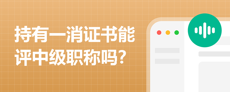 持有一消证书能评中级职称吗? 持有一消证书能评中级职称吗?