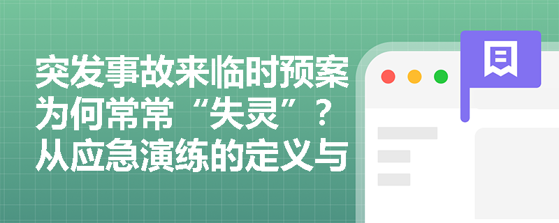 突发事故来临时预案为何常常“失灵”?从应急演练的定义与核心目的寻找破局之道 突发事故来临时预案为何常常“失灵”?从应急演练的定义与核心目的寻找破局之道
