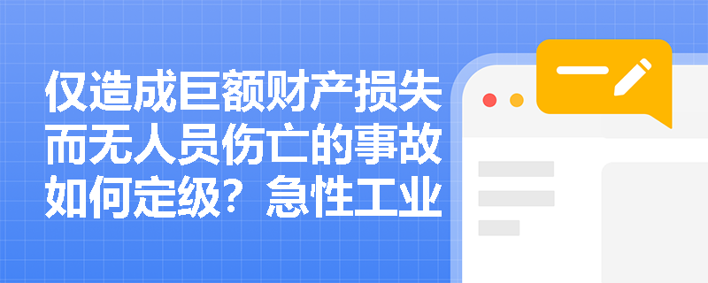仅造成巨额财产损失而无人员伤亡的事故如何定级？急性工业中毒在事故等级划分中究竟算作重伤还是单独计算？