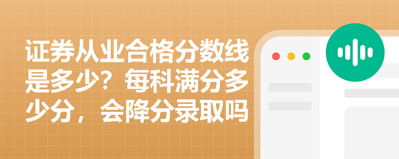 证券从业合格分数线是多少？每科满分多少分，会降分录取吗？