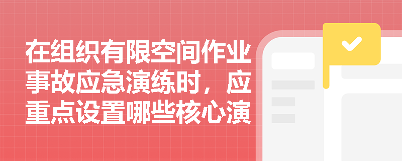 在组织有限空间作业事故应急演练时,应重点设置哪些核心演练内容以防范盲目施救导致的伤亡扩大? 在组织有限空间作业事故应急演练时,应重点设置哪些核心演练内容以防范盲目施救导致的伤亡扩大?