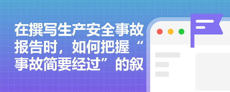 在撰写生产安全事故报告时,如何把握“事故简要经过”的叙述原则并全面落实报告的完整性要求? 在撰写生产安全事故报告时,如何把握“事故简要经过”的叙述原则并全面落实报告的完整性要求?