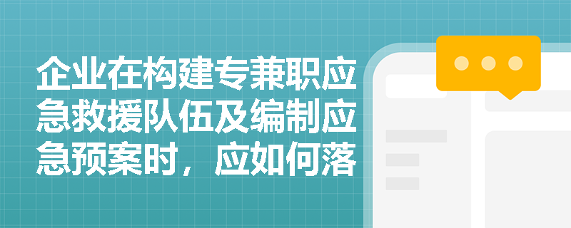 企业在构建专兼职应急救援队伍及编制应急预案时,应如何落实相关法律法规的合规要求? 企业在构建专兼职应急救援队伍及编制应急预案时,应如何落实相关法律法规的合规要求?