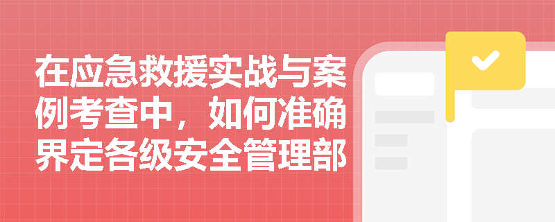 在应急救援实战与案例考查中,如何准确界定各级安全管理部门接报后的“2小时”上报红线?特别重大事故信息直达国务院的极限耗时为何设定为7小时? 在应急救援实战与案例考查中,如何准确界定各级安全管理部门接报后的“2小时”上报红线?特别重大事故信息直达国务院的极限耗时为何设定为7小时?