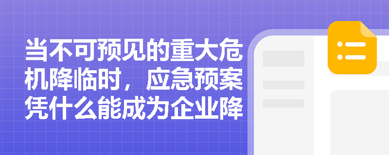 当不可预见的重大危机降临时,应急预案凭什么能成为企业降低事故损失并衔接外部救援的“定海神针”? 当不可预见的重大危机降临时,应急预案凭什么能成为企业降低事故损失并衔接外部救援的“定海神针”?