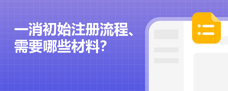 一消初始注册流程、需要哪些材料? 一消初始注册流程、需要哪些材料?