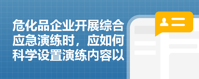 危化品企业开展综合应急演练时,应如何科学设置演练内容以全面检验应急响应能力? 危化品企业开展综合应急演练时,应如何科学设置演练内容以全面检验应急响应能力?