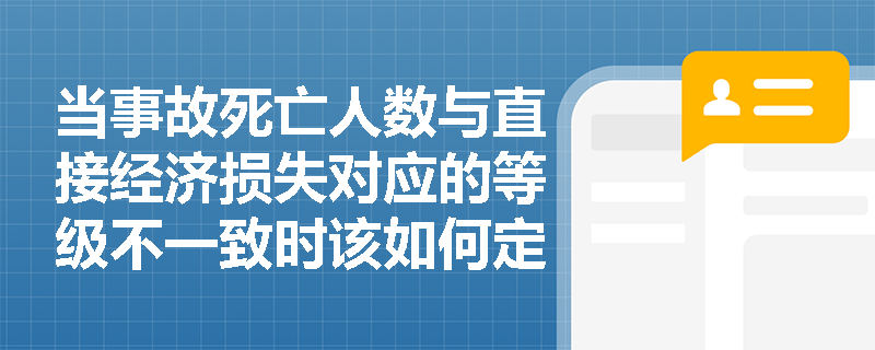 当事故死亡人数与直接经济损失对应的等级不一致时该如何定级?“以上”与“以下”的边界值究竟包不包含本数? 当事故死亡人数与直接经济损失对应的等级不一致时该如何定级?“以上”与“以下”的边界值究竟包不包含本数?