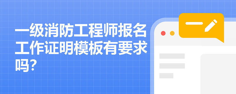 一级消防工程师报名工作证明模板有要求吗？