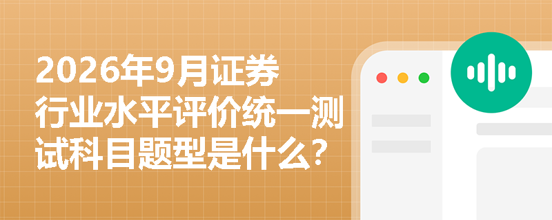 2026年9月证券行业水平评价统一测试科目题型是什么？